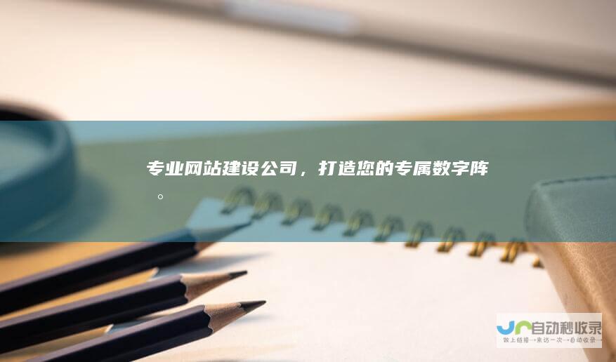 专业网站建设公司，打造您的专属数字阵地