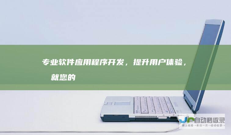 专业软件应用程序开发，提升用户体验，成就您的数字愿景